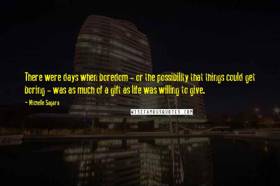 Michelle Sagara Quotes: There were days when boredom - or the possibility that things could get boring - was as much of a gift as life was willing to give.