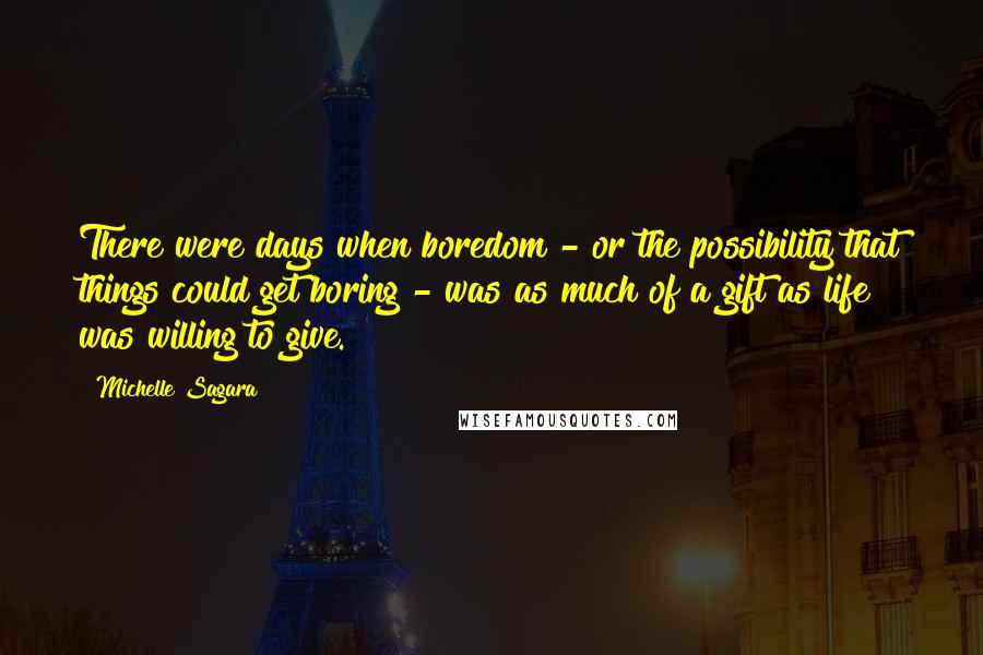 Michelle Sagara Quotes: There were days when boredom - or the possibility that things could get boring - was as much of a gift as life was willing to give.