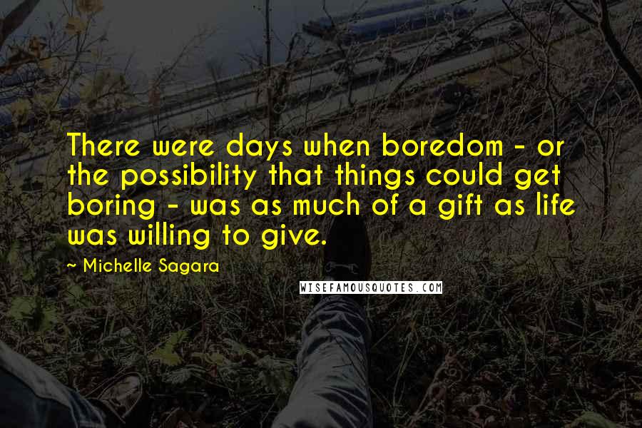 Michelle Sagara Quotes: There were days when boredom - or the possibility that things could get boring - was as much of a gift as life was willing to give.