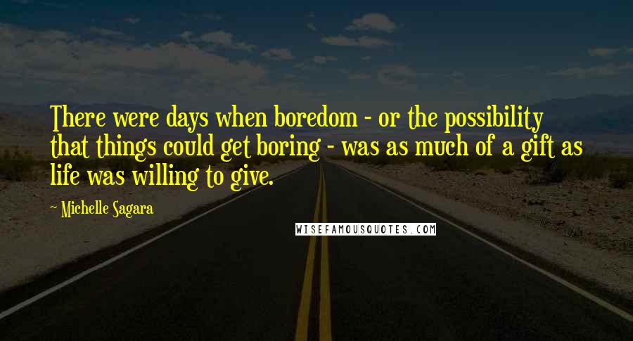 Michelle Sagara Quotes: There were days when boredom - or the possibility that things could get boring - was as much of a gift as life was willing to give.