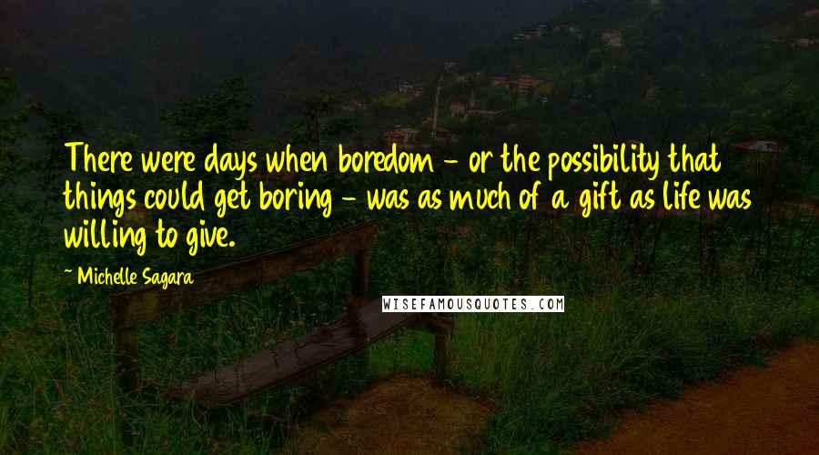 Michelle Sagara Quotes: There were days when boredom - or the possibility that things could get boring - was as much of a gift as life was willing to give.