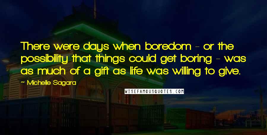 Michelle Sagara Quotes: There were days when boredom - or the possibility that things could get boring - was as much of a gift as life was willing to give.