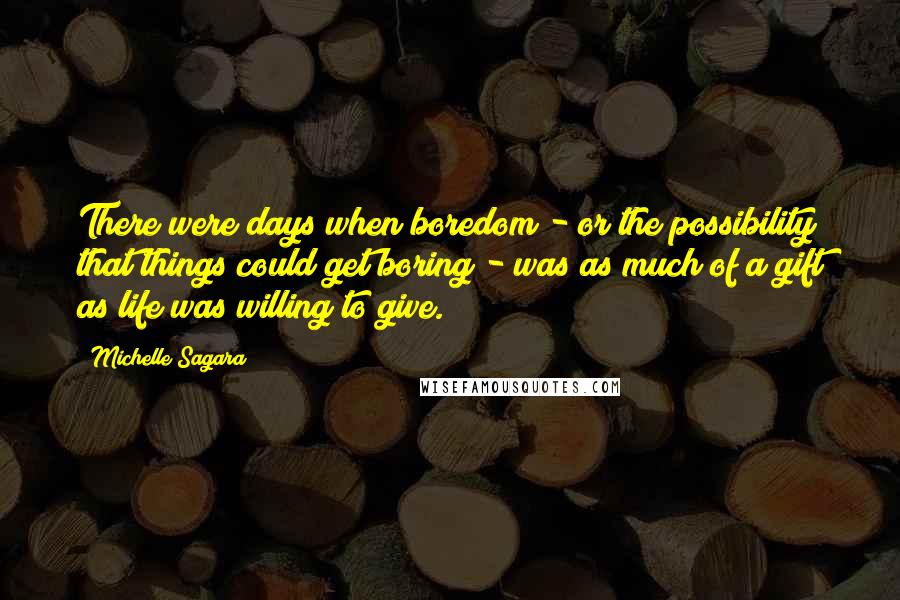 Michelle Sagara Quotes: There were days when boredom - or the possibility that things could get boring - was as much of a gift as life was willing to give.