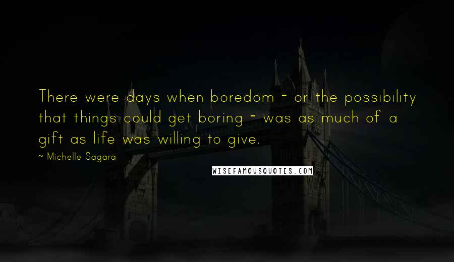 Michelle Sagara Quotes: There were days when boredom - or the possibility that things could get boring - was as much of a gift as life was willing to give.