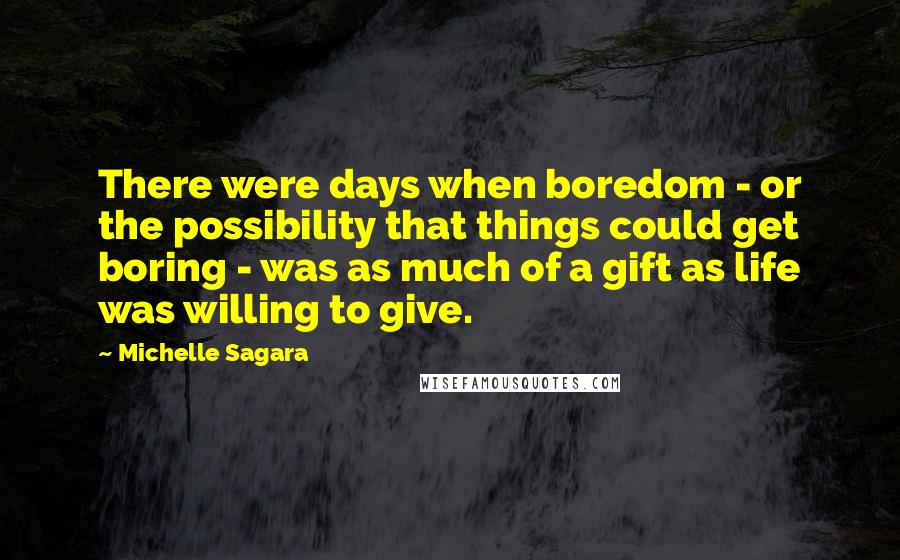 Michelle Sagara Quotes: There were days when boredom - or the possibility that things could get boring - was as much of a gift as life was willing to give.