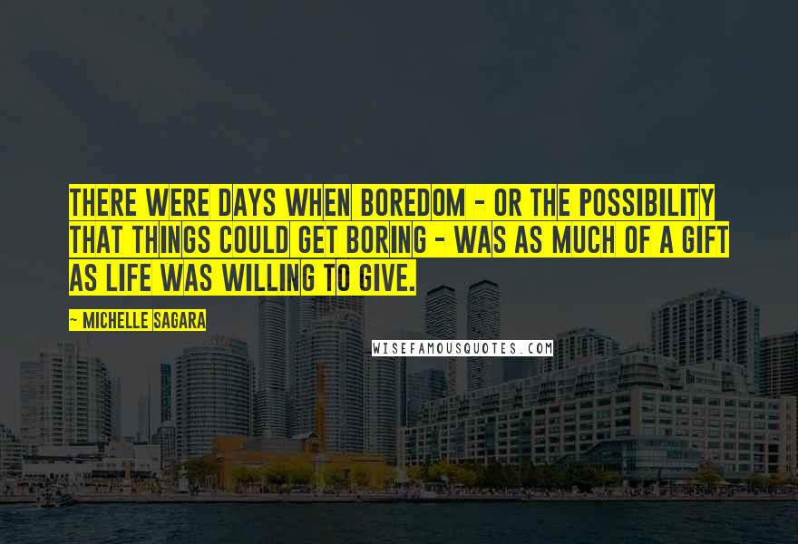Michelle Sagara Quotes: There were days when boredom - or the possibility that things could get boring - was as much of a gift as life was willing to give.