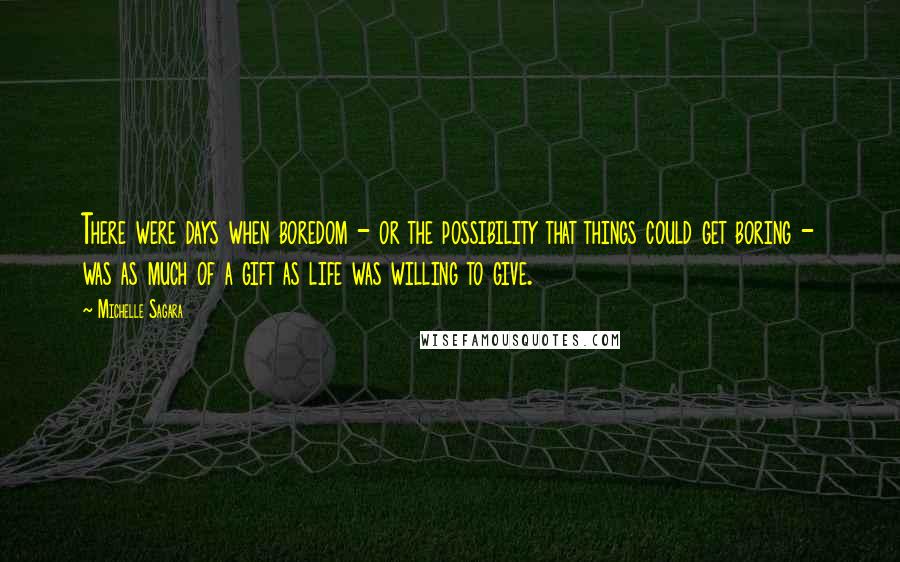 Michelle Sagara Quotes: There were days when boredom - or the possibility that things could get boring - was as much of a gift as life was willing to give.