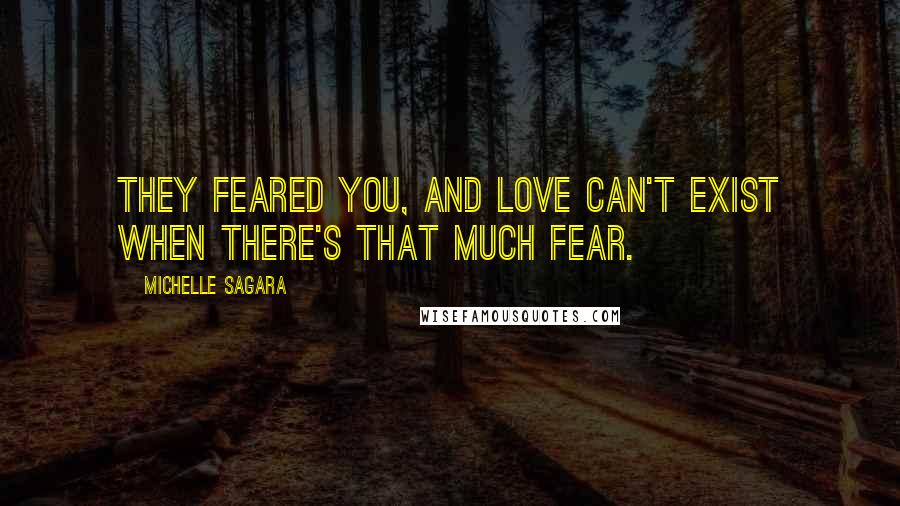 Michelle Sagara Quotes: They feared you, and love can't exist when there's that much fear.