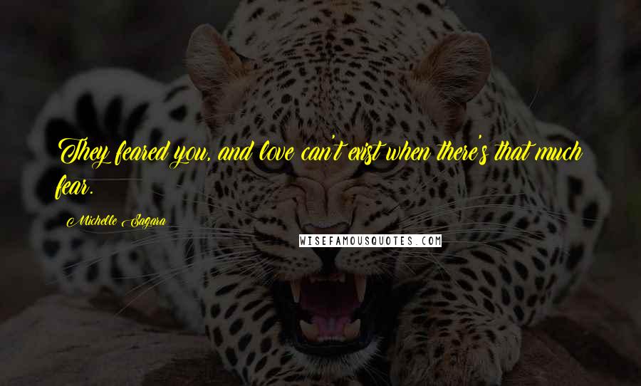 Michelle Sagara Quotes: They feared you, and love can't exist when there's that much fear.