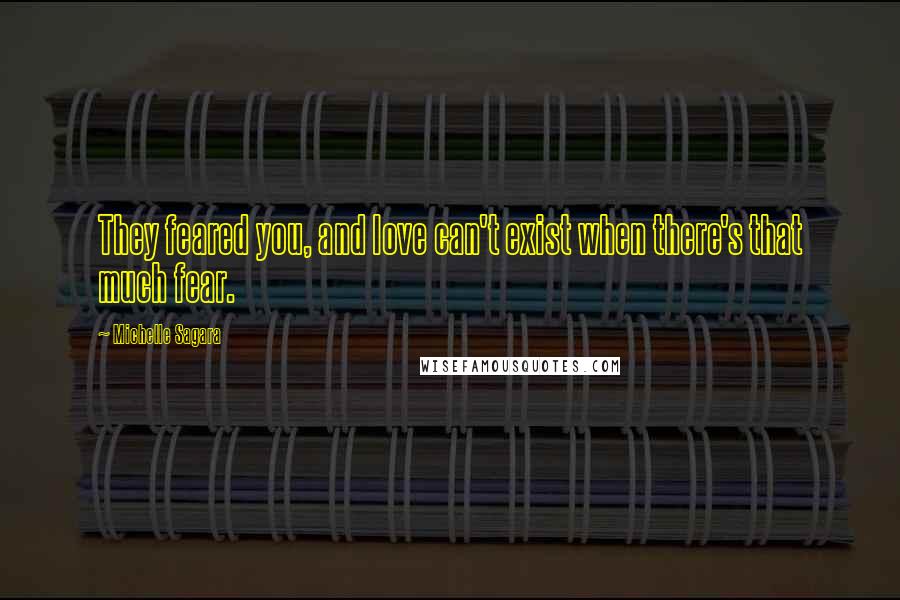 Michelle Sagara Quotes: They feared you, and love can't exist when there's that much fear.