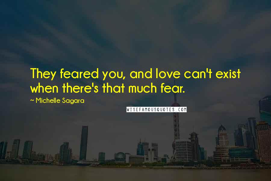 Michelle Sagara Quotes: They feared you, and love can't exist when there's that much fear.