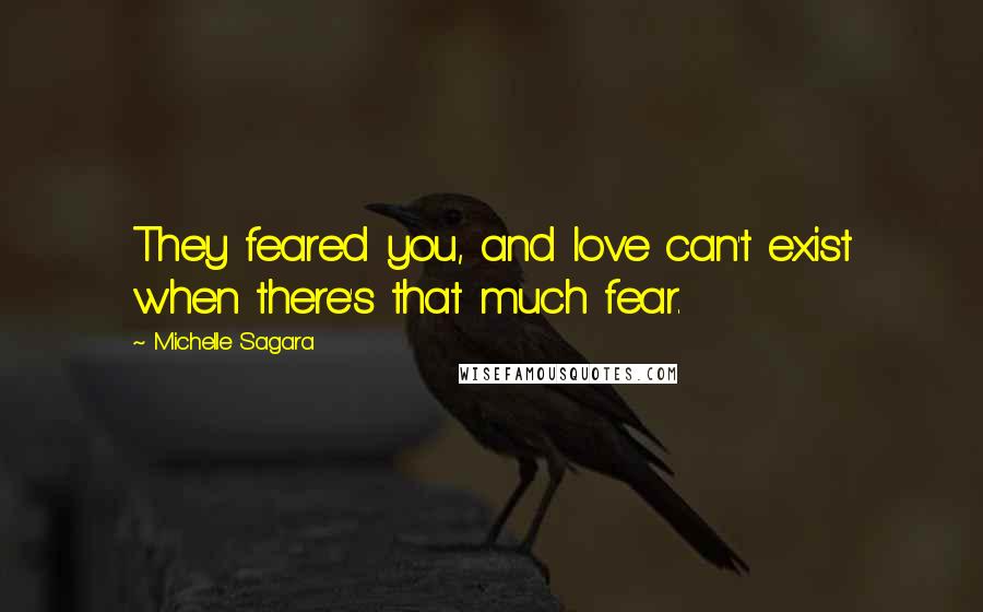 Michelle Sagara Quotes: They feared you, and love can't exist when there's that much fear.