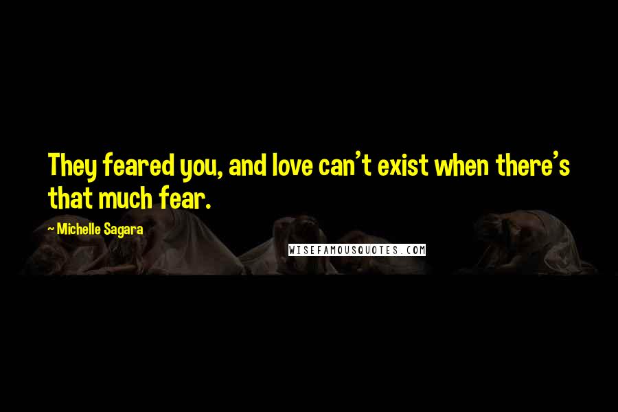 Michelle Sagara Quotes: They feared you, and love can't exist when there's that much fear.