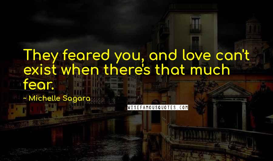 Michelle Sagara Quotes: They feared you, and love can't exist when there's that much fear.