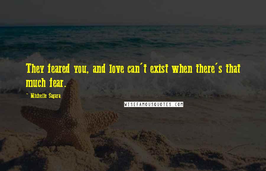 Michelle Sagara Quotes: They feared you, and love can't exist when there's that much fear.