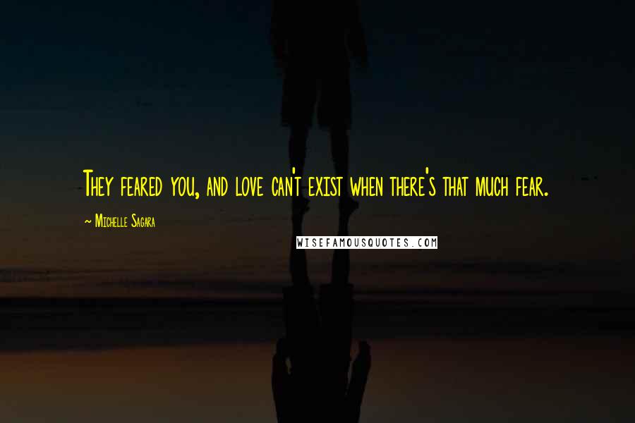 Michelle Sagara Quotes: They feared you, and love can't exist when there's that much fear.