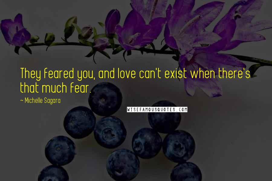 Michelle Sagara Quotes: They feared you, and love can't exist when there's that much fear.