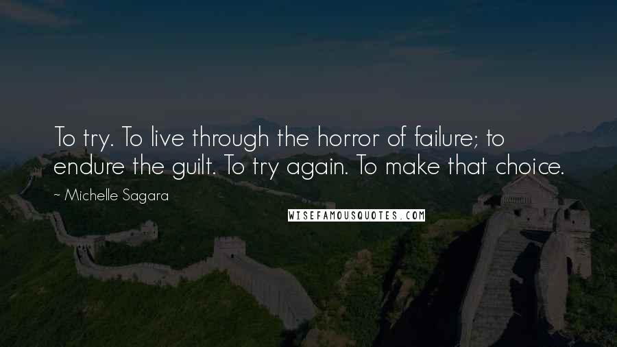 Michelle Sagara Quotes: To try. To live through the horror of failure; to endure the guilt. To try again. To make that choice.