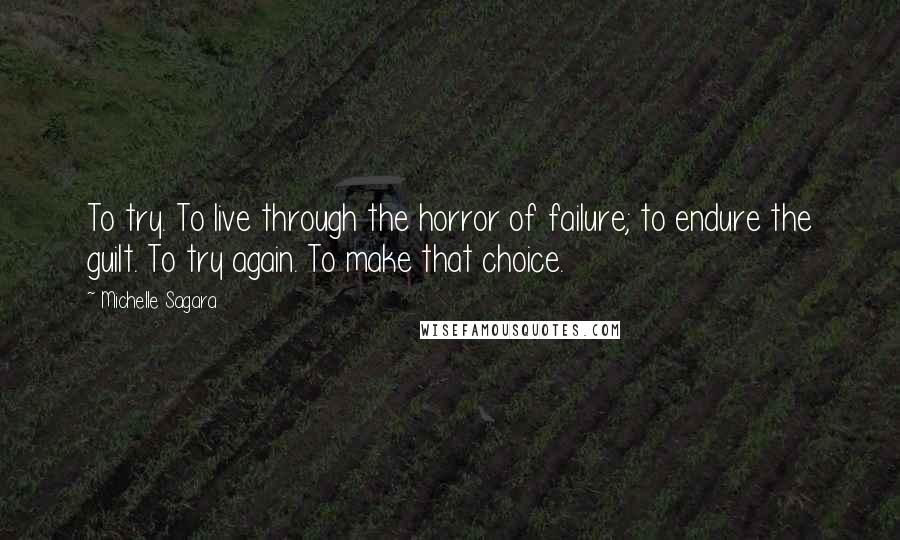 Michelle Sagara Quotes: To try. To live through the horror of failure; to endure the guilt. To try again. To make that choice.