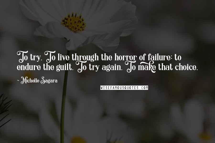 Michelle Sagara Quotes: To try. To live through the horror of failure; to endure the guilt. To try again. To make that choice.