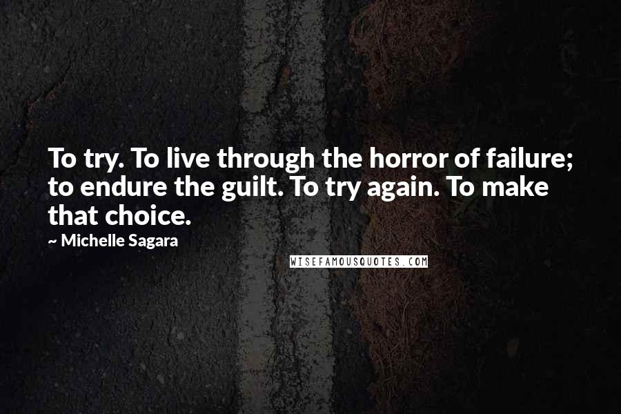 Michelle Sagara Quotes: To try. To live through the horror of failure; to endure the guilt. To try again. To make that choice.