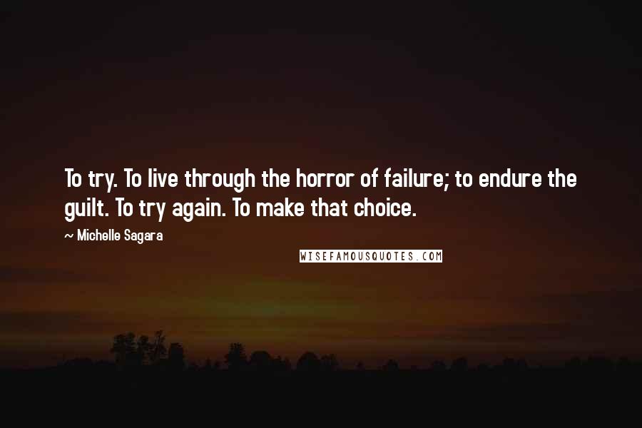 Michelle Sagara Quotes: To try. To live through the horror of failure; to endure the guilt. To try again. To make that choice.