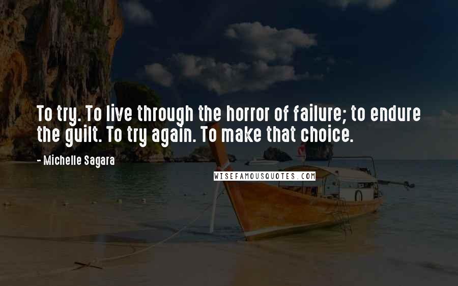 Michelle Sagara Quotes: To try. To live through the horror of failure; to endure the guilt. To try again. To make that choice.