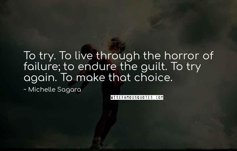 Michelle Sagara Quotes: To try. To live through the horror of failure; to endure the guilt. To try again. To make that choice.