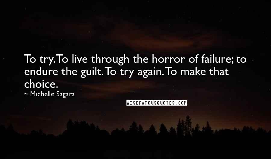 Michelle Sagara Quotes: To try. To live through the horror of failure; to endure the guilt. To try again. To make that choice.