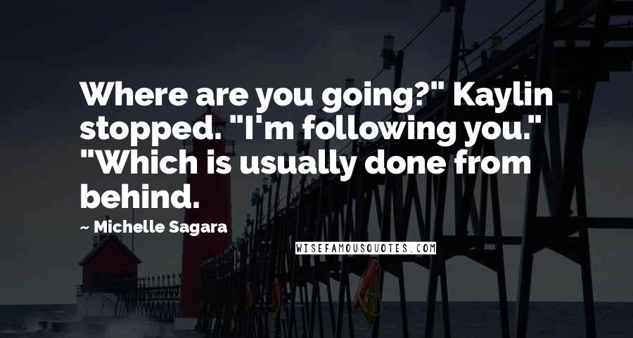 Michelle Sagara Quotes: Where are you going?" Kaylin stopped. "I'm following you." "Which is usually done from behind.