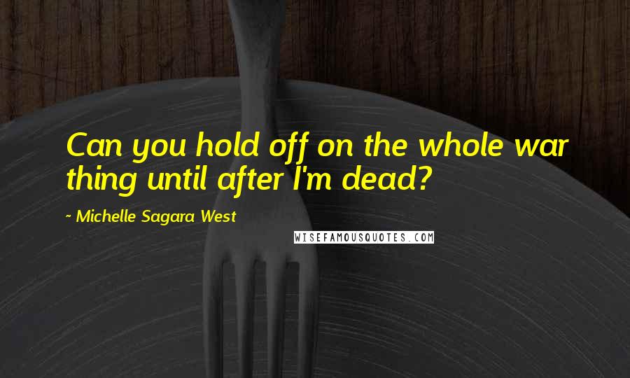 Michelle Sagara West Quotes: Can you hold off on the whole war thing until after I'm dead?