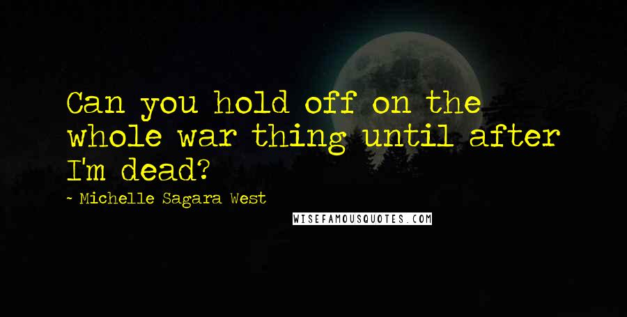 Michelle Sagara West Quotes: Can you hold off on the whole war thing until after I'm dead?