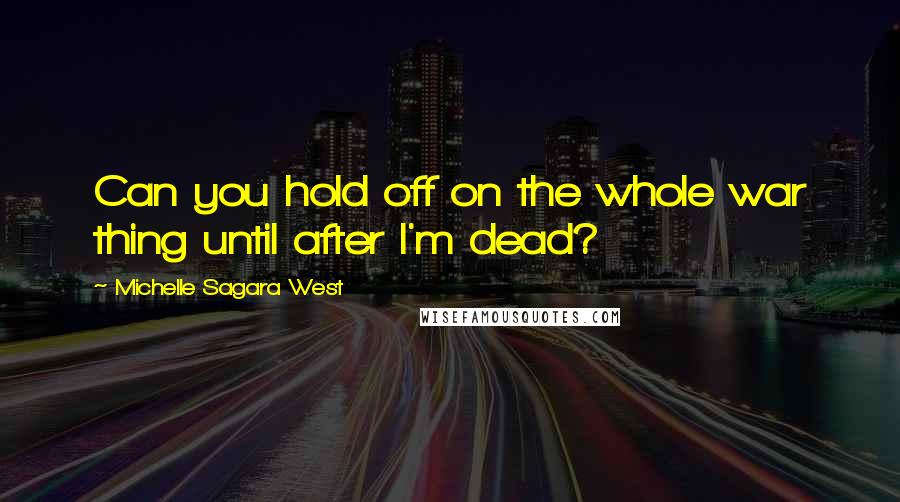 Michelle Sagara West Quotes: Can you hold off on the whole war thing until after I'm dead?