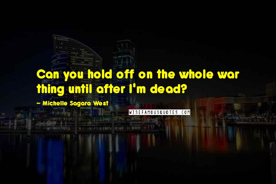 Michelle Sagara West Quotes: Can you hold off on the whole war thing until after I'm dead?