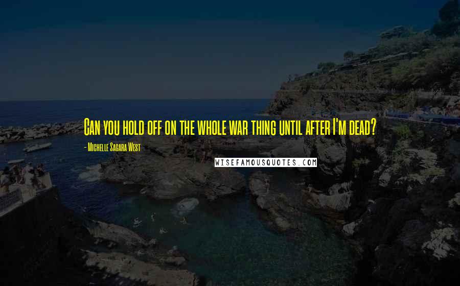 Michelle Sagara West Quotes: Can you hold off on the whole war thing until after I'm dead?