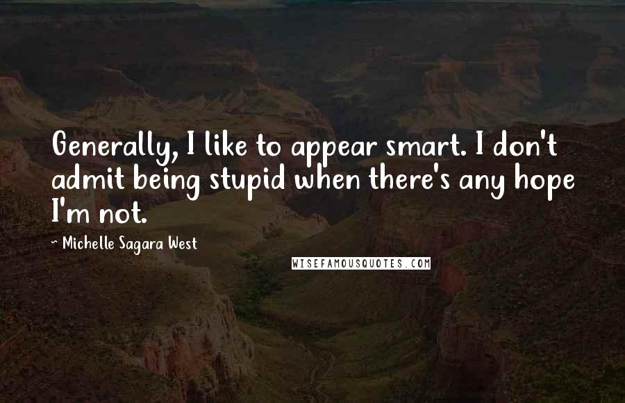 Michelle Sagara West Quotes: Generally, I like to appear smart. I don't admit being stupid when there's any hope I'm not.