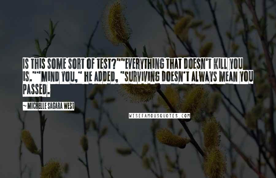 Michelle Sagara West Quotes: Is this some sort of test?""Everything that doesn't kill you is.""Mind you," he added, "surviving doesn't always mean you passed.