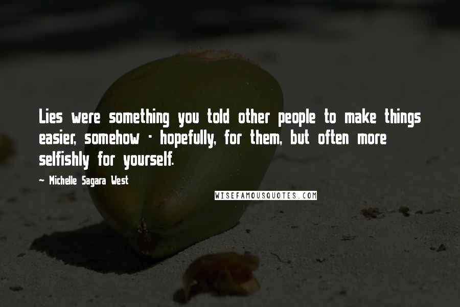 Michelle Sagara West Quotes: Lies were something you told other people to make things easier, somehow - hopefully, for them, but often more selfishly for yourself.