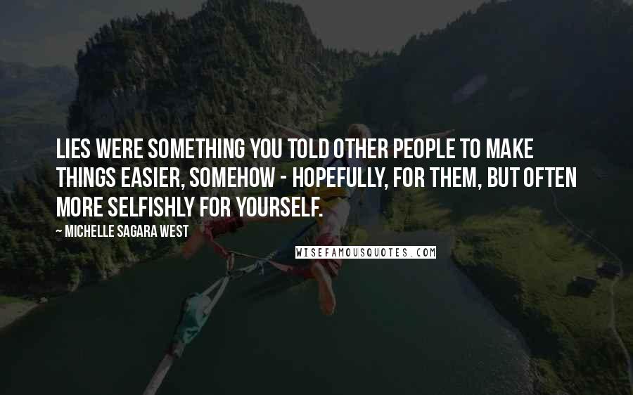 Michelle Sagara West Quotes: Lies were something you told other people to make things easier, somehow - hopefully, for them, but often more selfishly for yourself.