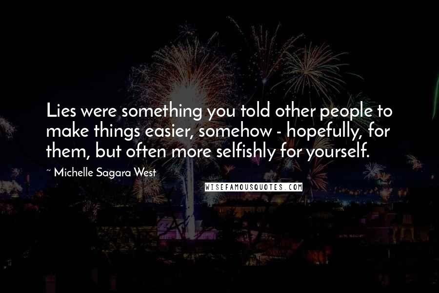 Michelle Sagara West Quotes: Lies were something you told other people to make things easier, somehow - hopefully, for them, but often more selfishly for yourself.