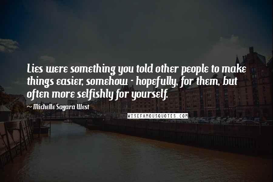 Michelle Sagara West Quotes: Lies were something you told other people to make things easier, somehow - hopefully, for them, but often more selfishly for yourself.