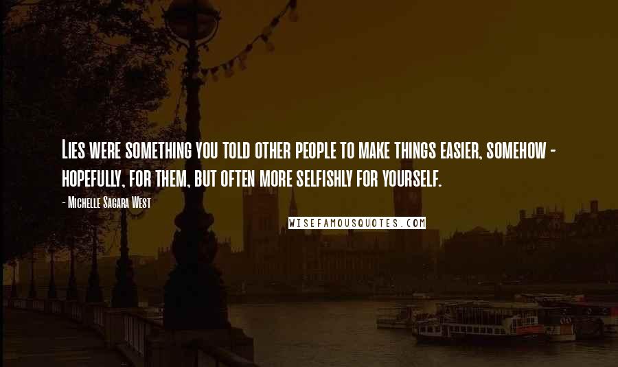 Michelle Sagara West Quotes: Lies were something you told other people to make things easier, somehow - hopefully, for them, but often more selfishly for yourself.