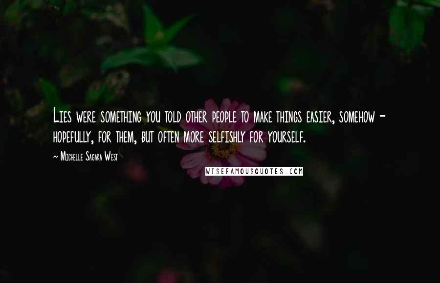 Michelle Sagara West Quotes: Lies were something you told other people to make things easier, somehow - hopefully, for them, but often more selfishly for yourself.
