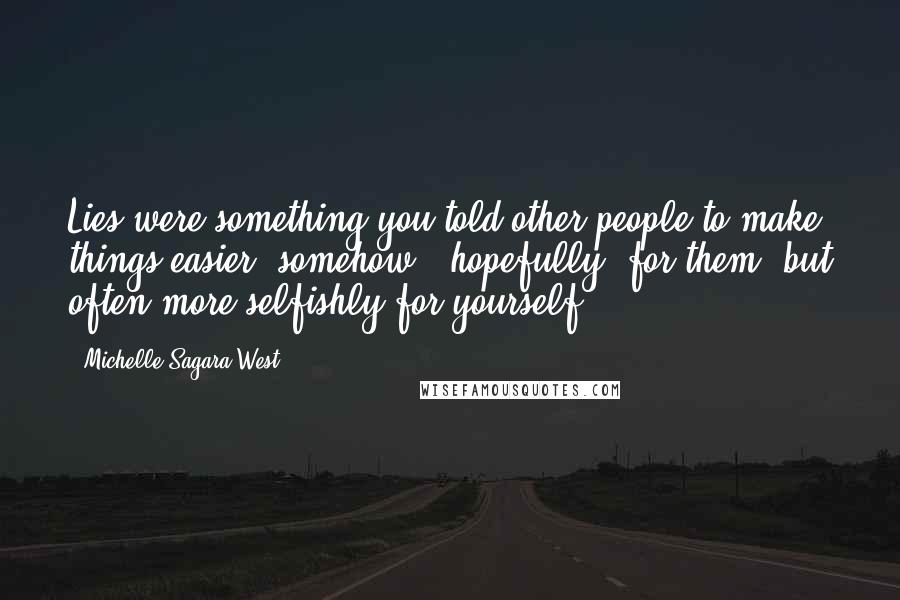 Michelle Sagara West Quotes: Lies were something you told other people to make things easier, somehow - hopefully, for them, but often more selfishly for yourself.