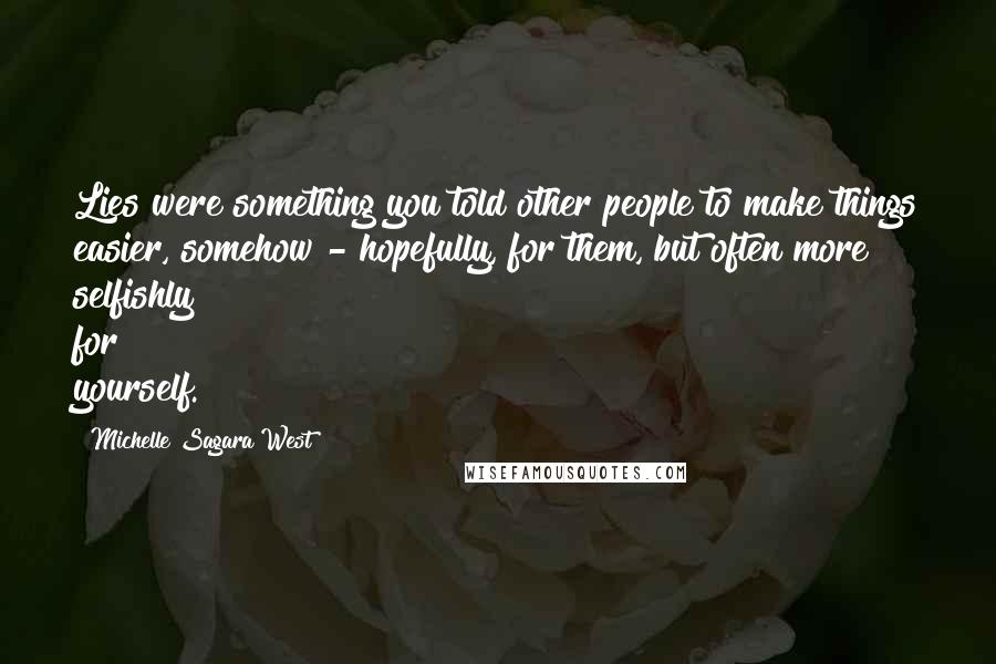 Michelle Sagara West Quotes: Lies were something you told other people to make things easier, somehow - hopefully, for them, but often more selfishly for yourself.