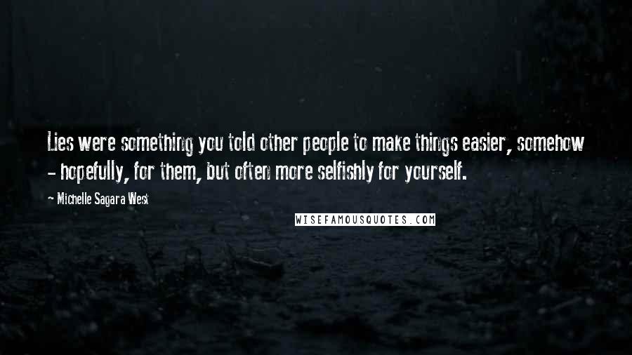 Michelle Sagara West Quotes: Lies were something you told other people to make things easier, somehow - hopefully, for them, but often more selfishly for yourself.