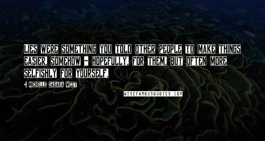 Michelle Sagara West Quotes: Lies were something you told other people to make things easier, somehow - hopefully, for them, but often more selfishly for yourself.