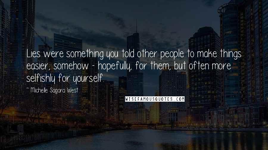 Michelle Sagara West Quotes: Lies were something you told other people to make things easier, somehow - hopefully, for them, but often more selfishly for yourself.