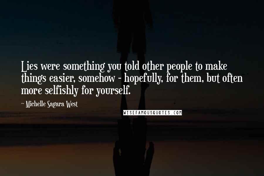 Michelle Sagara West Quotes: Lies were something you told other people to make things easier, somehow - hopefully, for them, but often more selfishly for yourself.