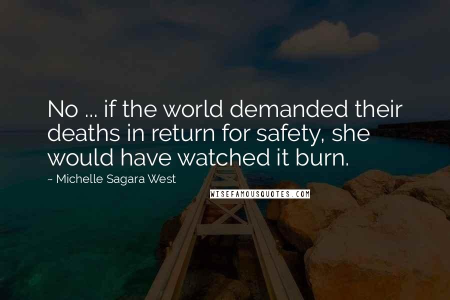 Michelle Sagara West Quotes: No ... if the world demanded their deaths in return for safety, she would have watched it burn.